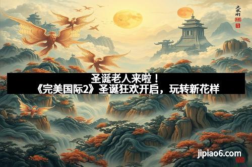 圣诞老人来啦！《完美国际2》圣诞狂欢开启，玩转新花样